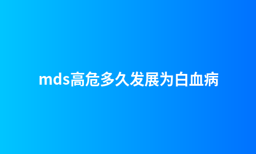 mds高危多久发展为白血病