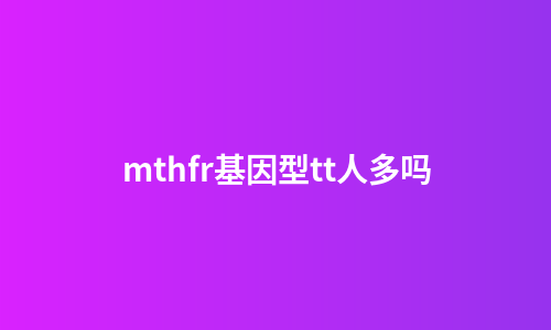mthfr基因型tt人多吗