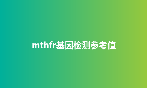 mthfr基因检测参考值