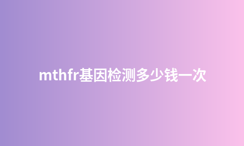 mthfr基因检测多少钱一次
