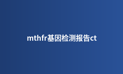 mthfr基因检测报告ct