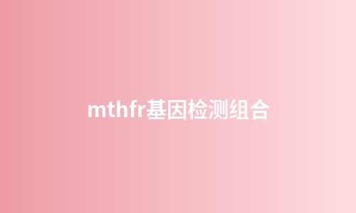 mthfr基因检测组合