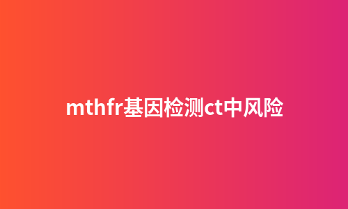 mthfr基因检测ct中风险
