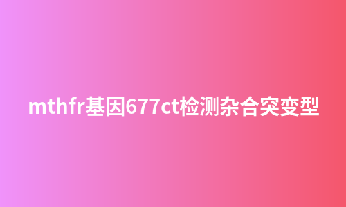 mthfr基因677ct检测杂合突变型