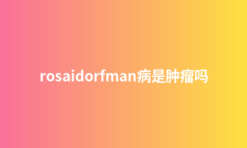 rosaidorfman病是肿瘤吗