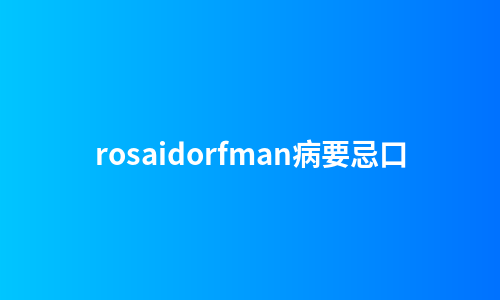 rosaidorfman病要忌口