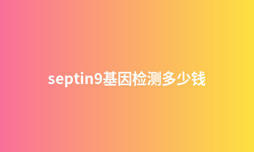 septin9基因检测多少钱
