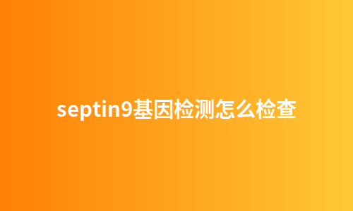 septin9基因检测怎么检查
