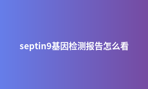 septin9基因检测报告怎么看