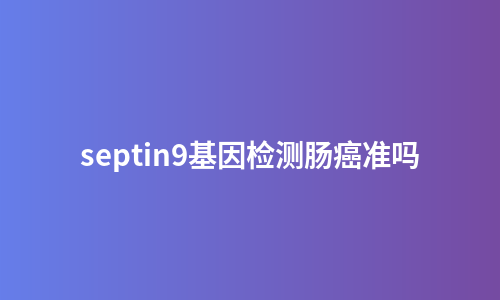 septin9基因检测肠癌准吗