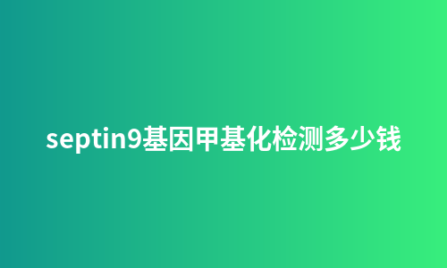 septin9基因甲基化检测多少钱