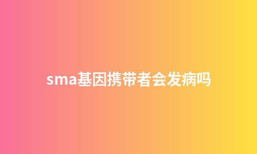 sma基因携带者会发病吗