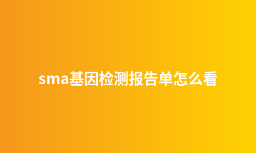 sma基因检测报告单怎么看
