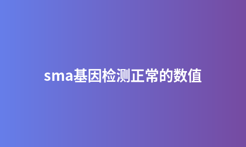 sma基因检测正常的数值