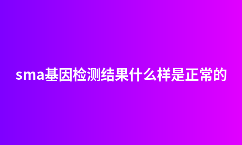 sma基因检测结果什么样是正常的