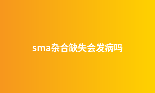 sma杂合缺失会发病吗