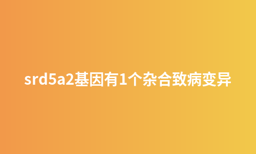 srd5a2基因有1个杂合致病变异