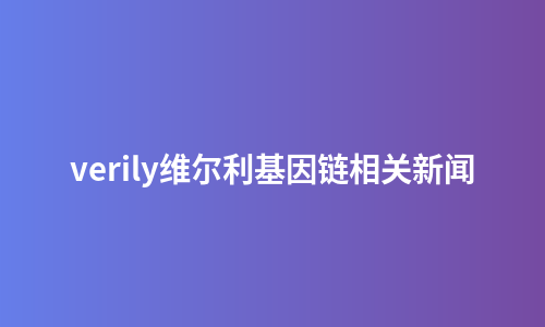 verily维尔利基因链相关新闻