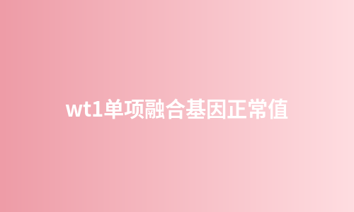 wt1单项融合基因正常值