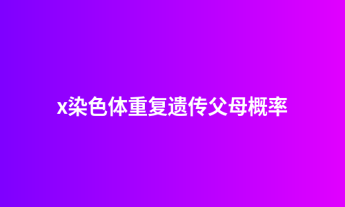 x染色体重复遗传父母概率