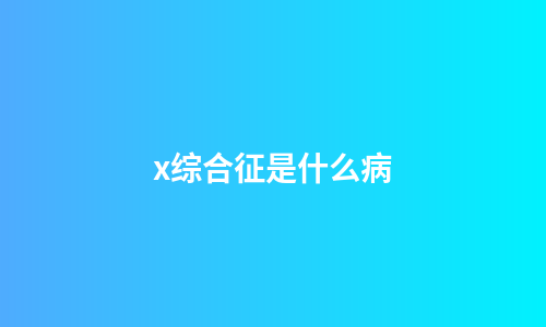 x综合征是什么病