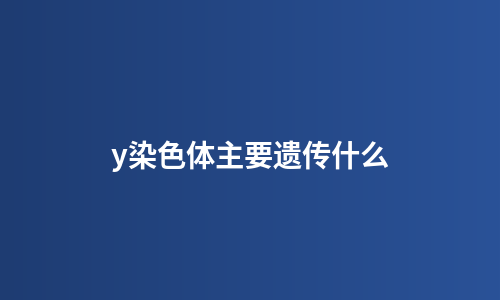 y染色体主要遗传什么