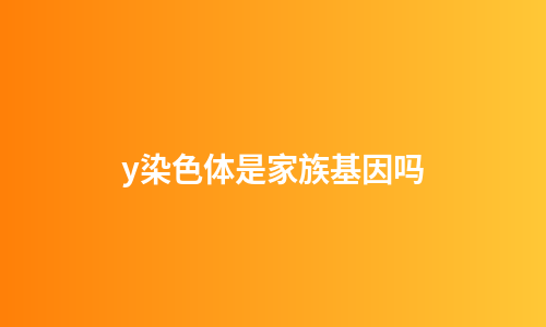 y染色体是家族基因吗