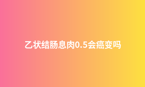 乙状结肠息肉0.5会癌变吗