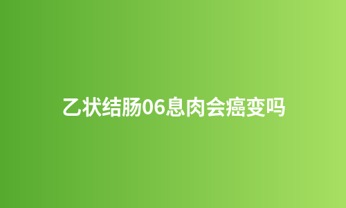 乙状结肠06息肉会癌变吗