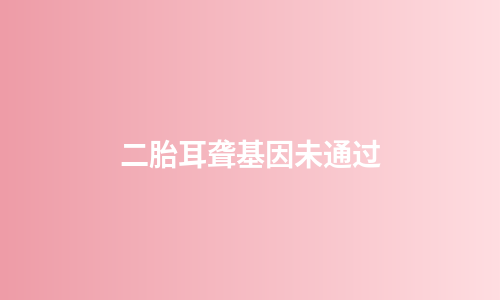 二胎耳聋基因未通过