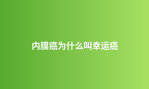 内膜癌为什么叫幸运癌
