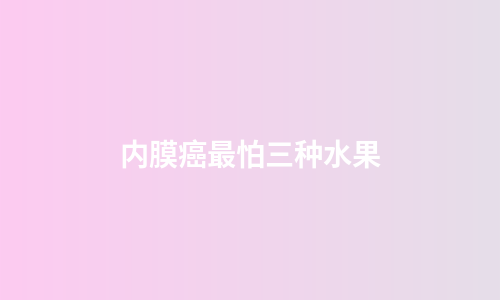 内膜癌最怕三种水果