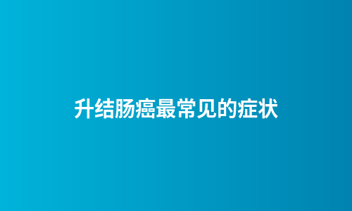 升结肠癌最常见的症状