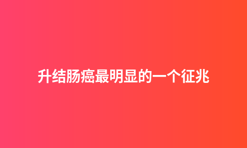 升结肠癌最明显的一个征兆