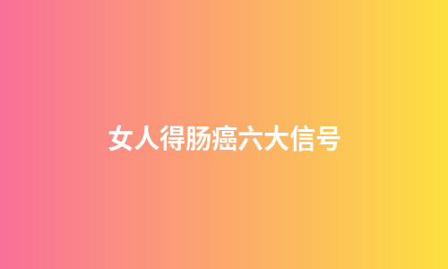 女人得肠癌六大信号
