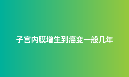 子宫内膜增生到癌变一般几年