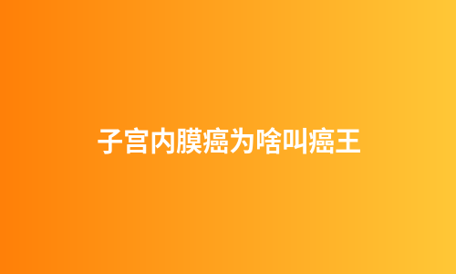 子宫内膜癌为啥叫癌王