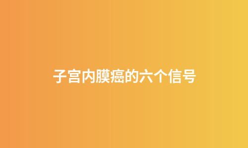 子宫内膜癌的六个信号
