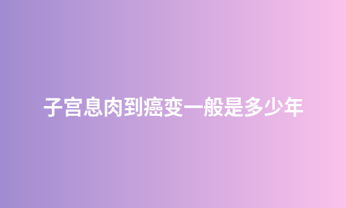 子宫息肉到癌变一般是多少年