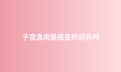 子宫息肉是癌变的前兆吗