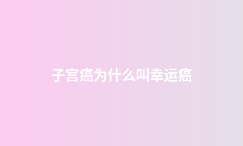 子宫癌为什么叫幸运癌