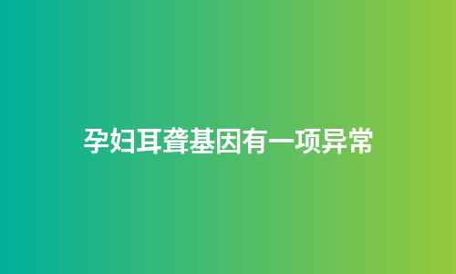孕妇耳聋基因有一项异常