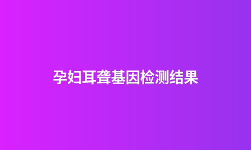 孕妇耳聋基因检测结果