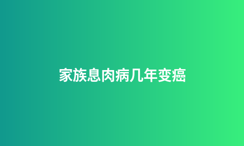 家族息肉病几年变癌