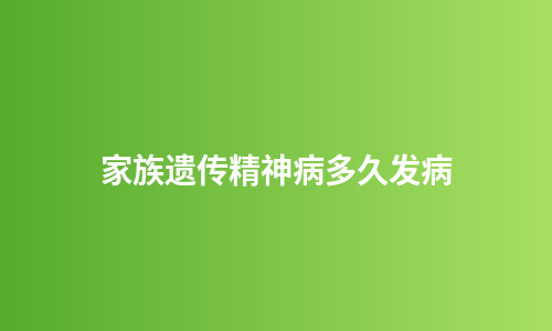 家族遗传精神病多久发病