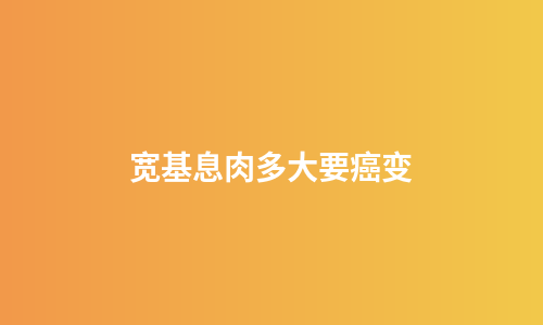 宽基息肉多大要癌变