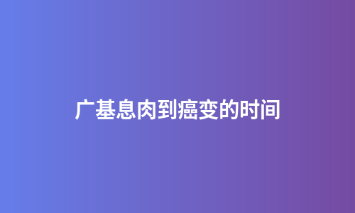 广基息肉到癌变的时间