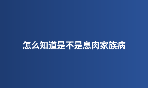 怎么知道是不是息肉家族病