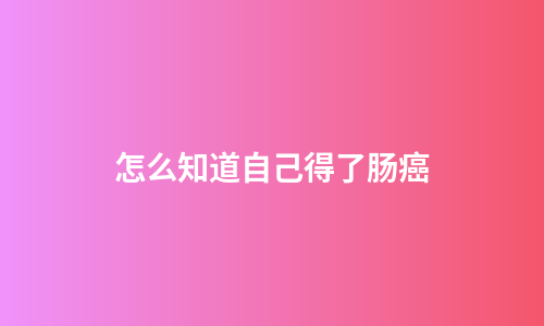 怎么知道自己得了肠癌