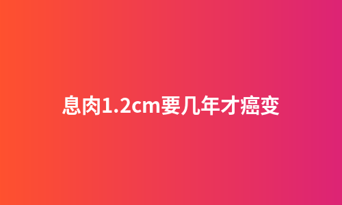 息肉1.2cm要几年才癌变